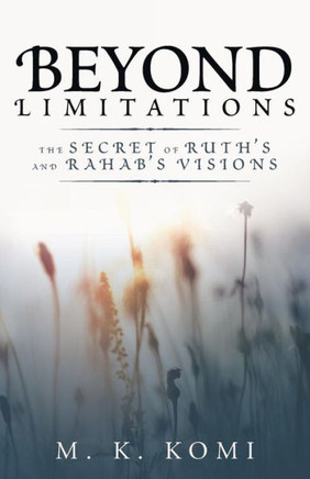 Beyond Limitations: The Secret of Ruth's and Rahab's Visions - 9781973649366