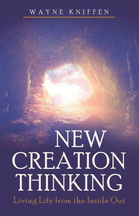 New Creation Thinking: Living Life From The Inside Out - 9781664289246