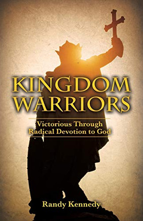 Kingdom Warriors: Victorious Through Radical Devotion to God