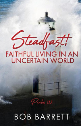 Steadfast! Faithful Living In An Uncertain World