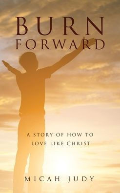 Burn Forward: A Story Of How To Love Like Christ!