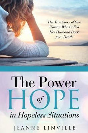The Power Of Hope In Hopeless Situations: The True Story Of One Woman Who Called Her Husband Back From Death The Power Of Hope In Hopeless Situations: The True Story Of One Woman Who Called Her Husband Back From Death