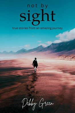 Not By Sight: True Stories From An Amazing Journey