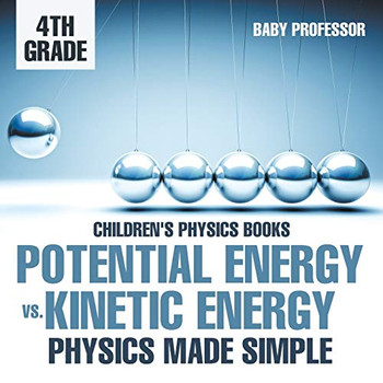 Potential Energy Vs. Kinetic Energy - Physics Made Simple - 4Th Grade | Children'S Physics Books