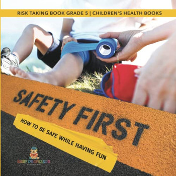 Safety First! How To Be Safe While Having Fun | Risk Taking Book Grade 5 | Children'S Health Books