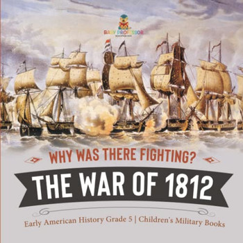 Why Was There Fighting? The War Of 1812 | Early American History Grade 5 | Children'S Military Books