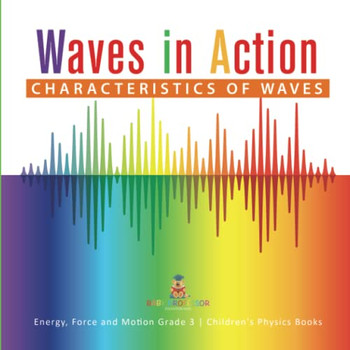 Waves In Action : Characteristics Of Waves | Energy, Force And Motion Grade 3 | Children'S Physics Books
