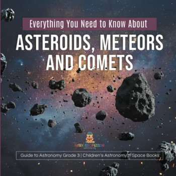 Everything You Need To Know About Asteroids, Meteors And Comets | Guide To Astronomy Grade 3 | Children'S Astronomy & Space Books