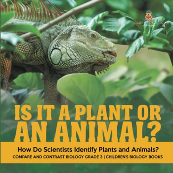 Is It A Plant Or An Animal? How Do Scientists Identify Plants And Animals? | Compare And Contrast Biology Grade 3 | Children'S Biology Books