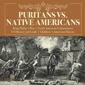 Puritans Vs. Native Americans King Philip's War North American Colonization Us History 3Rd Grade Children's American History - 9781541950283