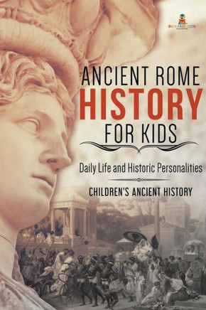 Ancient Rome History For Kids: Daily Life And Historic Personalities Children's Ancient History - 9781541968875