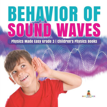 Behavior Of Sound Waves Physics Made Easy Grade 3 Children's Physics Books - 9781541952829