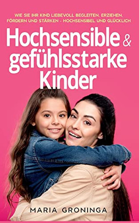Hochsensible & gefühlsstarke Kinder: Wie Sie Ihr Kind liebevoll begleiten, erziehen, fördern und stärken - Hochsensibel und glücklich (German Edition)