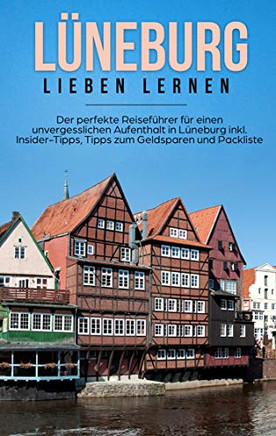 Lüneburg Lieben Lernen: Der Perfekte Reiseführer Für Einen Unvergesslichen Aufenthalt In Lüneburg Inkl. Insider-Tipps, Tipps Zum Geldsparen Und Packliste (German Edition)