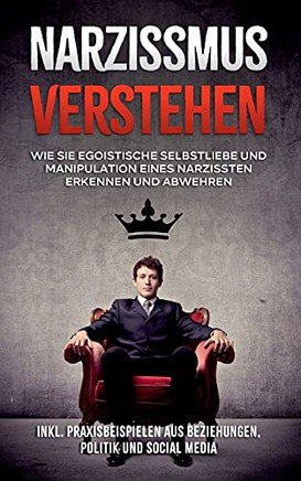 Narzissmus Verstehen: Wie Sie Egoistische Selbstliebe Und Manipulation Eines Narzissten Erkennen Und Abwehren - Inkl. Praxisbeispielen Aus Beziehungen, Politik Und Social Media (German Edition)