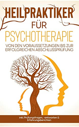 Heilpraktiker Für Psychotherapie : Von Den Voraussetzungen Bis Zur Erfolgreichen Abschlussprüfung - Inkl. Prüfungsfragen, -Antworten & Erfahrungsberichten