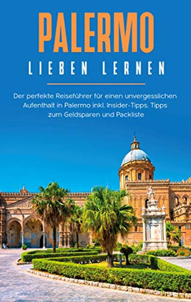 Palermo lieben lernen: Der perfekte Reisefuhrer Fur eion unvergesslichen Aufenthalt in Palermo inkl. Insider-Tipps, Tipps zum Geldsparen und Packliste (German Edition)