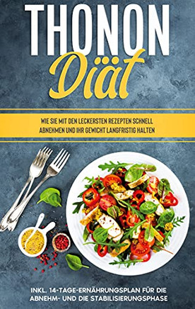 Thonon Di??æt: Wie Sie Mit Den Leckersten Rezepten Schnell Abnehmen Und Ihr Gewicht Langfristig Halten - Inkl. 14-Tage-Ern??æhrungsplan F??R Die Abnehm- Und Die Stabilisierungsphase (German Edition)