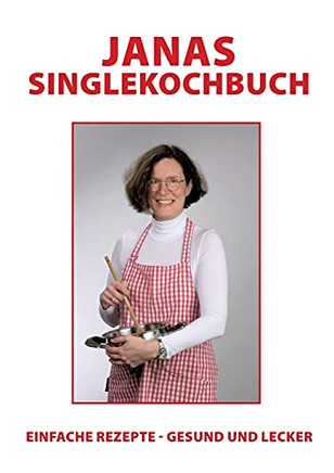 Janas Singlekochbuch: Einfache Rezepte - Gesund Und Lecker (German Edition)
