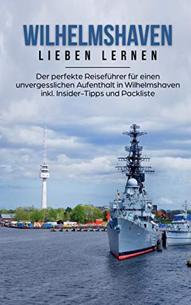 Wilhelmshaven Lieben Lernen: Der Perfekte Reisefuhrer Fur Eion Unvergesslichen Aufenthalt In Wilhelmshaven Inkl. Insider-Tipps Und Packliste (German Edition)