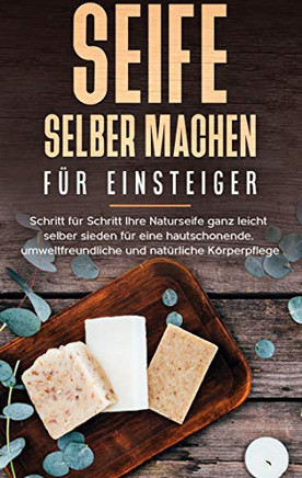 Seife selber machen für Einsteiger: Schritt für Schritt Ihre Naturseife ganz leicht selber sieden für eine hautschonende, umweltfreundliche und natürliche Körperpflege (German Edition)