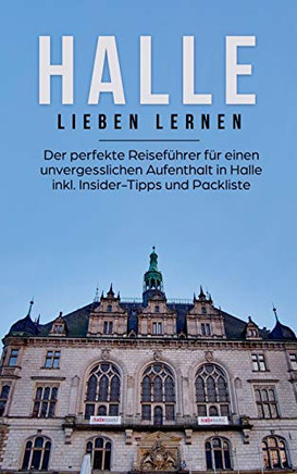 Halle Lieben Lernen: Der Perfekte Reisefuhrer Fur Eion Unvergesslichen Aufenthalt In Halle Inkl. Insider-Tipps Und Packliste (German Edition)