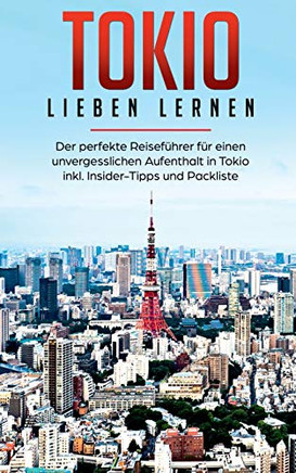 Tokio Lieben Lernen: Der Perfekte Reisefuhrer Fur Eion Unvergesslichen Aufenthalt In Tokio Inkl. Insider-Tipps Und Packliste (German Edition)