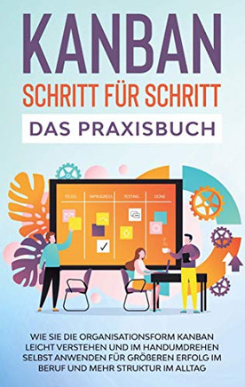KANBAN Schritt für Schritt - Das Praxisbuch: Wie Sie die Organisationsform KANBAN leicht verstehen und im Handumdrehen selbst anwenden für größeren ... und mehr Struktur im Alltag (German Edition)