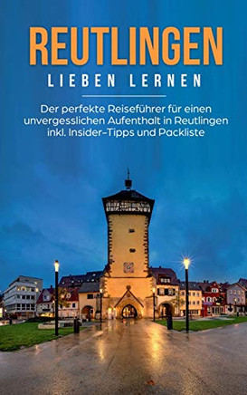 Reutlingen Lieben Lernen: Der Perfekte Reisefuhrer Fur Eion Unvergesslichen Aufenthalt In Reutlingen Inkl. Insider-Tipps Und Packliste (German Edition)