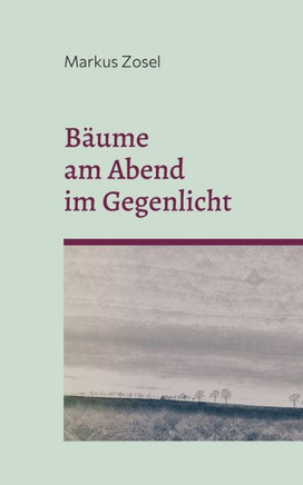 Bäume Am Abend Im Gegenlicht: Ein Mosaik Aus Prosa Und Gedichten (German Edition)
