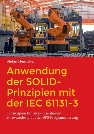 Anwendung Der Solid-Prinzipien Mit Der Iec 61131-3: 5 Prinzipien Für Objektorientiertes Softwaredesign In Der Sps-Programmierung (German Edition)