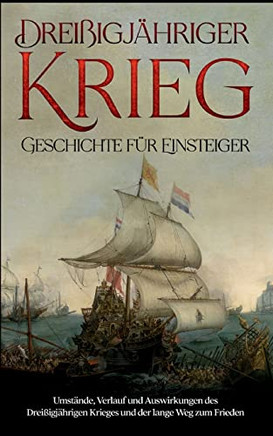 Dreißigjähriger Krieg - Geschichte FUr Einsteiger: Umstände, Verlauf Und Auswirkungen Des Dreißigjährigen Krieges Und Der Lange Weg Zum Frieden (German Edition)