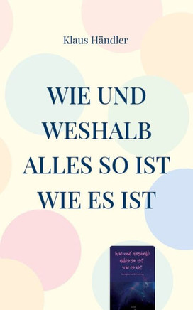 Wie Und Weshalb Alles So Ist Wie Es Ist: Eine Einfache Weltbetrachtung (German Edition)