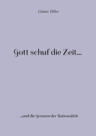 Gott Schuf Die Zeit...: ...Und Die Grenzen Der Rationalität (German Edition)