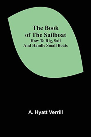 The Book Of The Sailboat : How To Rig, Sail And Handle Small Boats