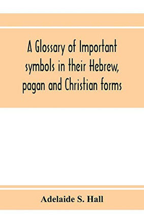A glossary of important symbols in their Hebrew, pagan and Christian forms