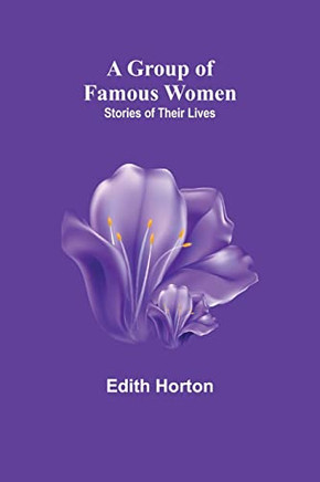 A Group Of Famous Women: Stories Of Their Lives