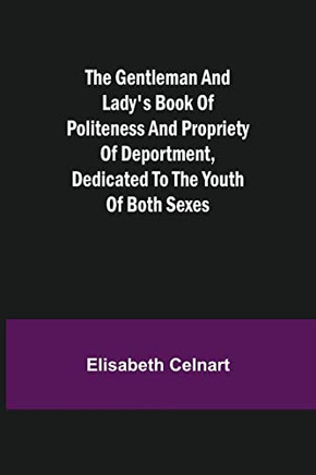 The Gentleman And Lady'S Book Of Politeness And Propriety Of Deportment, Dedicated To The Youth Of Both Sexes