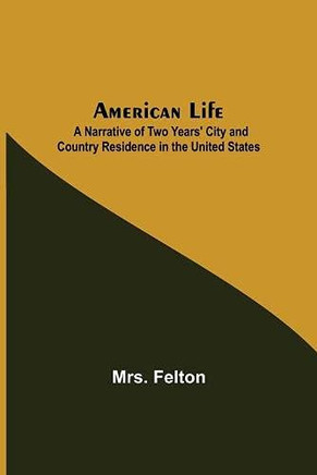 American Life; A Narrative Of Two Years' City And Country Residence In The United States