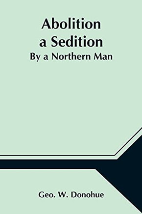 Abolition A Sedition; By A Northern Man