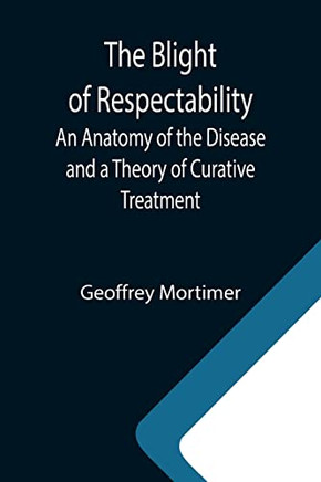 The Blight Of Respectability; An Anatomy Of The Disease And A Theory Of Curative Treatment