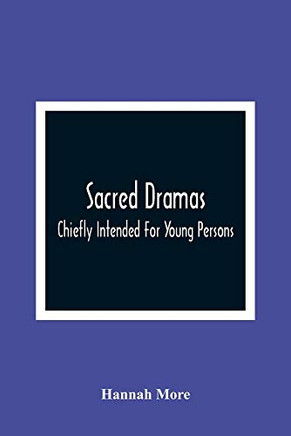 Sacred Dramas: Chiefly Intended For Young Persons: The Subjects Taken From The Bible: To Which Are Added: Reflections Of King Hezekiah, And Sensibility, A Poem