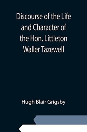 Discourse Of The Life And Character Of The Hon. Littleton Waller Tazewell
