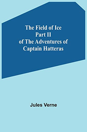 The Field Of Ice Part Ii Of The Adventures Of Captain Hatteras