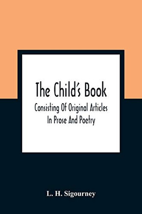 The Child'S Book: Consisting Of Original Articles: In Prose And Poetry