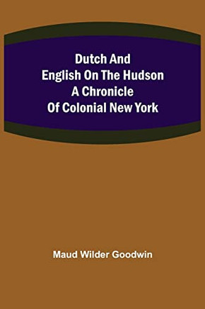 Dutch And English On The Hudson A Chronicle Of Colonial New York