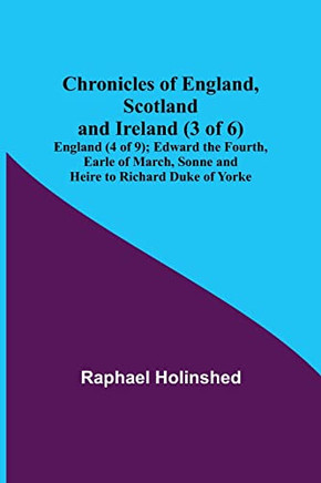 Chronicles Of England, Scotland And Ireland (3 Of 6) : England (4 Of 9); Edward The Fourth, Earle Of March, Sonne And Heire To Richard Duke Of Yorke