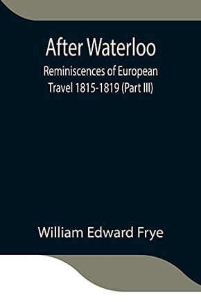 After Waterloo: Reminiscences Of European Travel 1815-1819 (Part Iii)