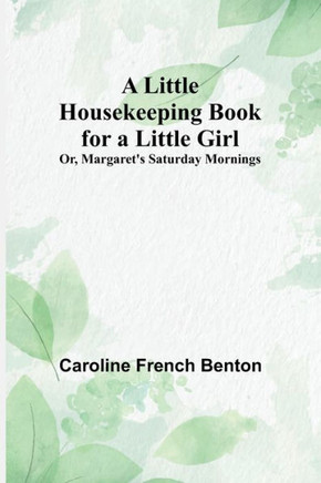 A Little Housekeeping Book for a Little Girl; Or, Margaret's Saturday Mornings