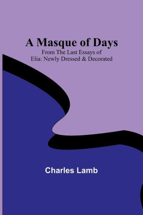 A Masque of Days; From the Last Essays of Elia: Newly Dressed & Decorated